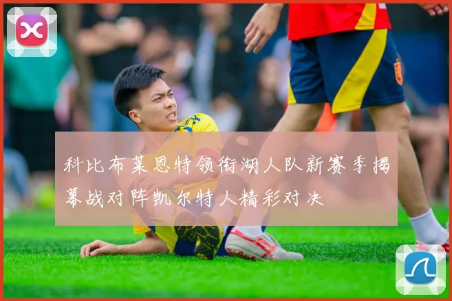 科比布莱恩特领衔湖人队新赛季揭幕战对阵凯尔特人精彩对决