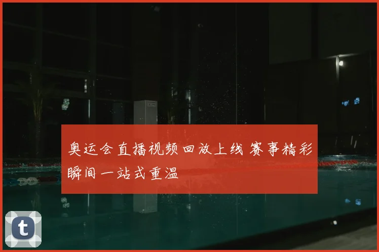 奥运会直播视频回放上线 赛事精彩瞬间一站式重温