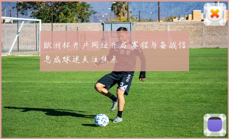 欧洲杯开户网址开启 赛程与备战信息成球迷关注焦点