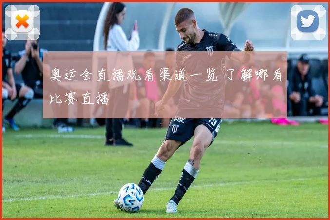奥运会直播观看渠道一览 了解哪看比赛直播