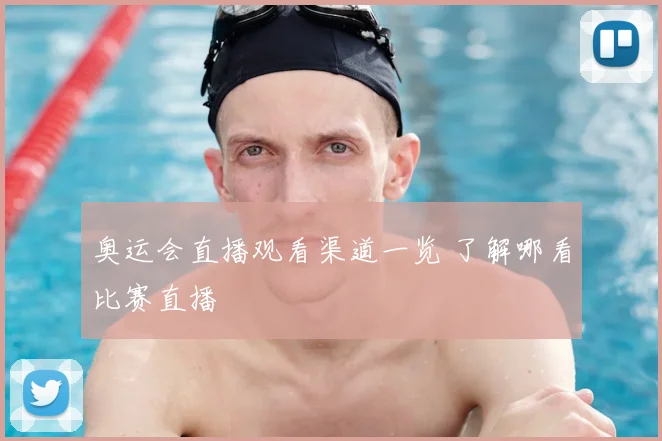 奥运会直播观看渠道一览 了解哪看比赛直播