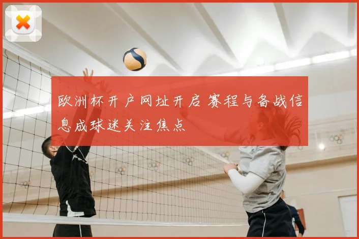 欧洲杯开户网址开启 赛程与备战信息成球迷关注焦点