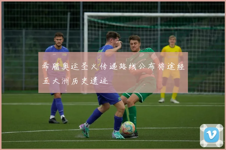 希腊奥运圣火传递路线公布将途经五大洲历史遗迹
