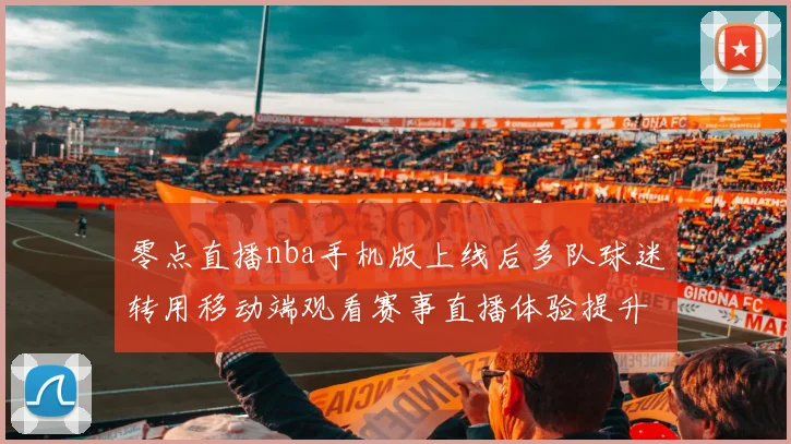 零点直播nba手机版上线后多队球迷转用移动端观看赛事直播体验提升