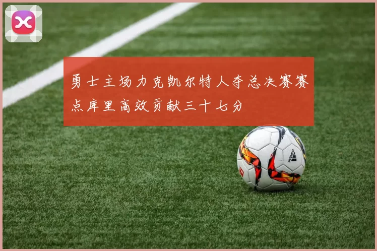 勇士主场力克凯尔特人夺总决赛赛点库里高效贡献三十七分