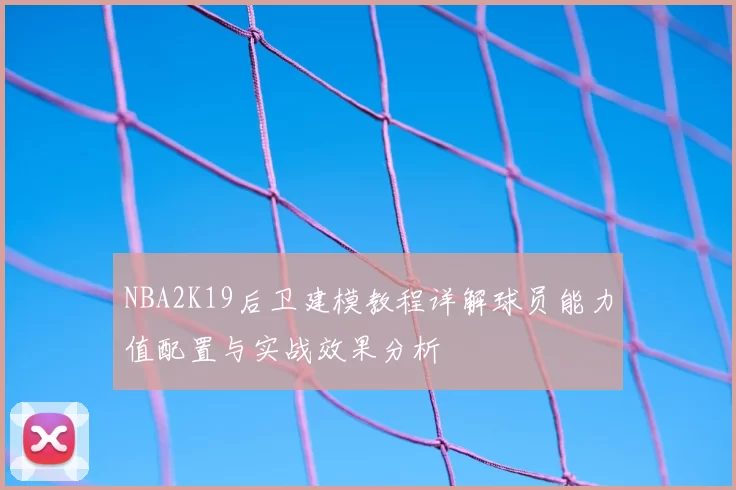 NBA2K19后卫建模教程详解球员能力值配置与实战效果分析