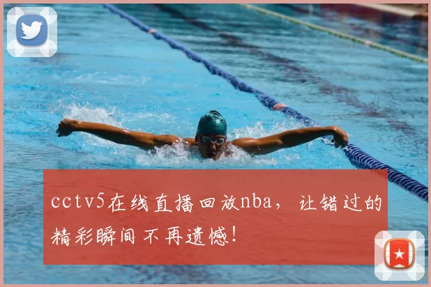 cctv5在线直播回放nba，让错过的精彩瞬间不再遗憾！