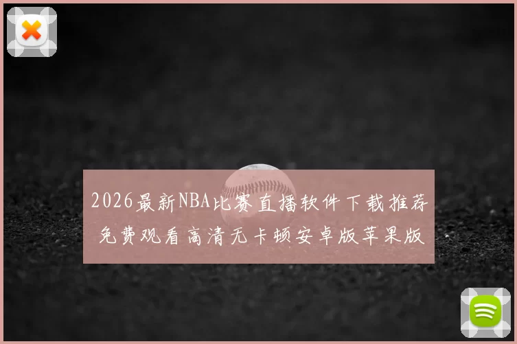 2026最新NBA比赛直播软件下载推荐 免费观看高清无卡顿安卓版苹果版