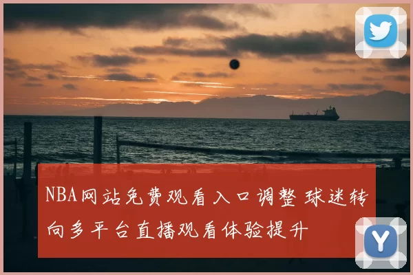 NBA网站免费观看入口调整 球迷转向多平台直播观看体验提升