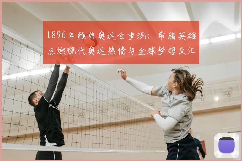 1896年雅典奥运会重现：希腊英雄点燃现代奥运热情与全球梦想交汇