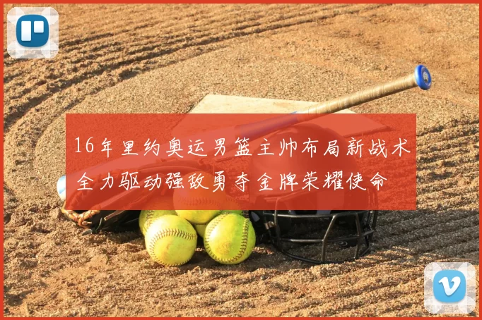 16年里约奥运男篮主帅布局新战术全力驱动强敌勇夺金牌荣耀使命