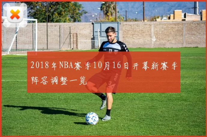 2018年NBA赛季10月16日开幕新赛季阵容调整一览