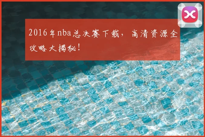 2016年nba总决赛下载，高清资源全攻略大揭秘！