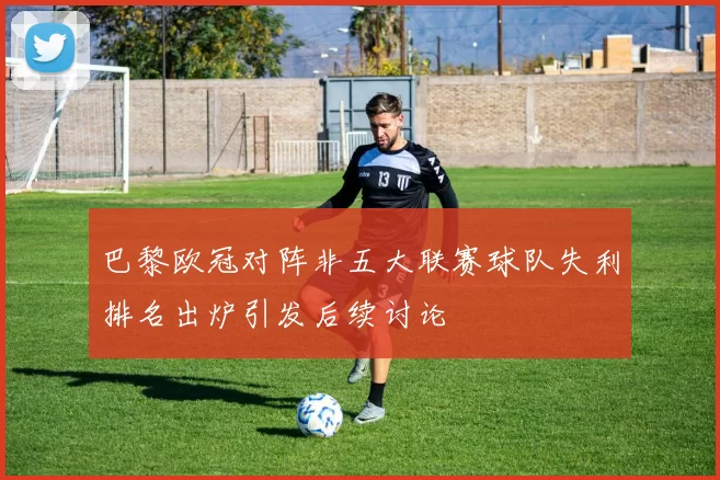 巴黎欧冠对阵非五大联赛球队失利排名出炉引发后续讨论