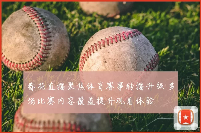 春花直播聚焦体育赛事转播升级 多场比赛内容覆盖提升观看体验