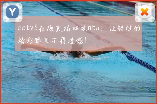 cctv5在线直播回放nba，让错过的精彩瞬间不再遗憾！
