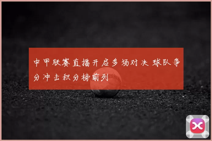 中甲联赛直播开启多场对决 球队争分冲击积分榜前列