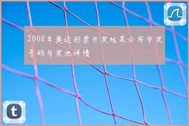 2008年奥运彩票开奖结果公布中奖号码与奖池详情