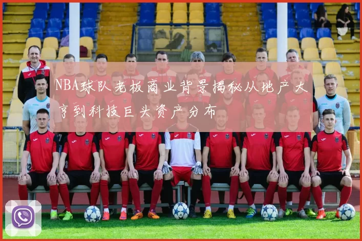NBA球队老板商业背景揭秘从地产大亨到科技巨头资产分布