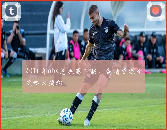 2016年nba总决赛下载，高清资源全攻略大揭秘！
