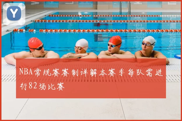 NBA常规赛赛制详解本赛季每队需进行82场比赛