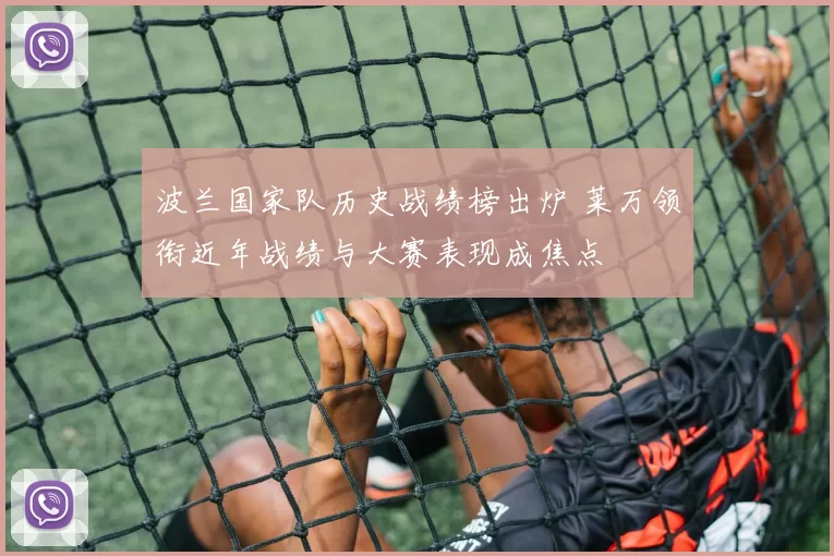波兰国家队历史战绩榜出炉 莱万领衔近年战绩与大赛表现成焦点