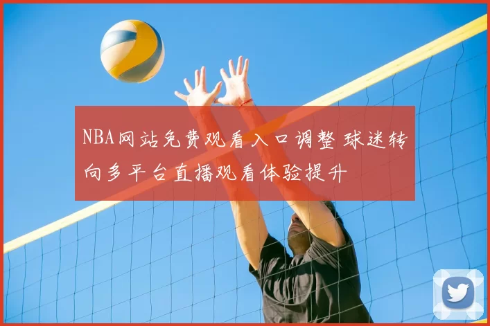 NBA网站免费观看入口调整 球迷转向多平台直播观看体验提升