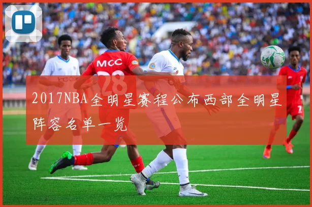 2017NBA全明星赛程公布西部全明星阵容名单一览