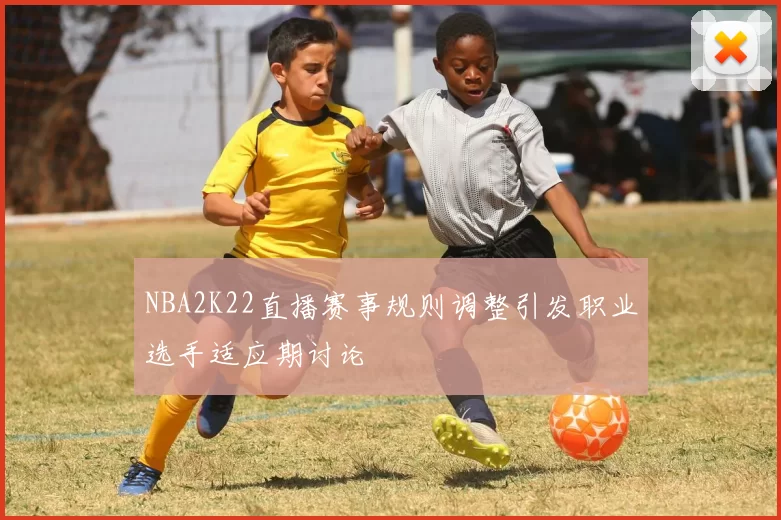 NBA2K22直播赛事规则调整引发职业选手适应期讨论