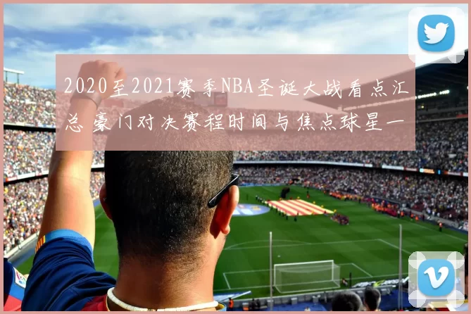 2020至2021赛季NBA圣诞大战看点汇总 豪门对决赛程时间与焦点球星一览