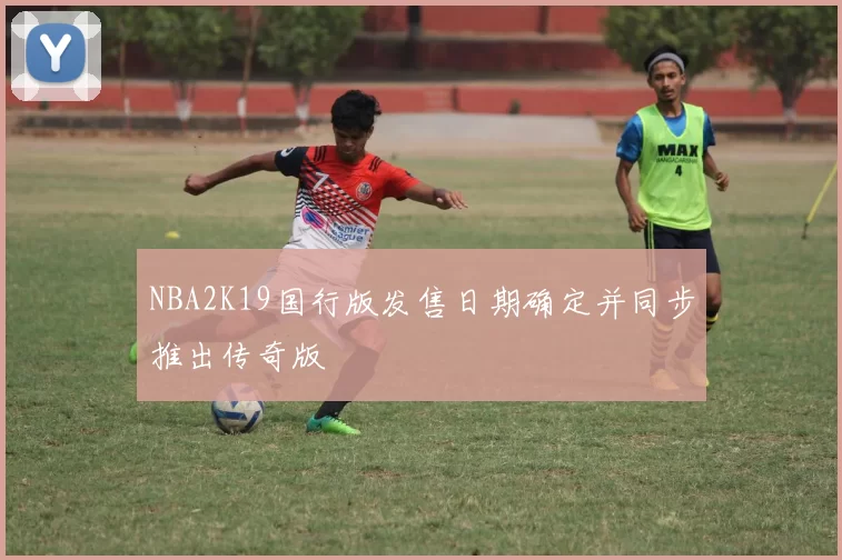 NBA2K19国行版发售日期确定并同步推出传奇版