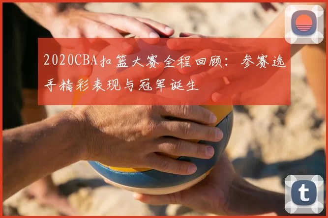 2020CBA扣篮大赛全程回顾：参赛选手精彩表现与冠军诞生