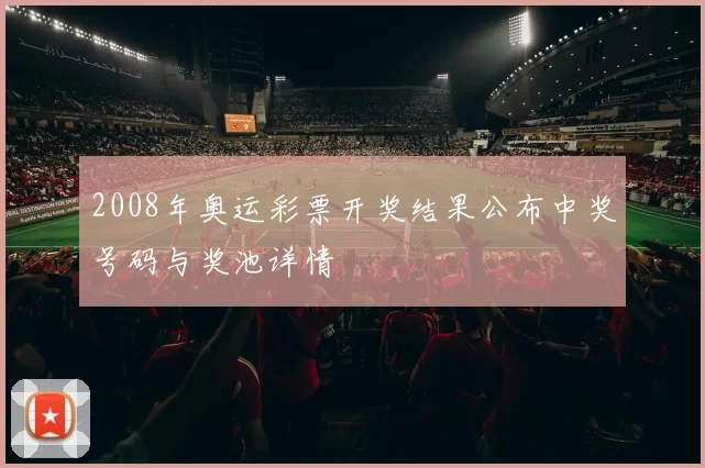 2008年奥运彩票开奖结果公布中奖号码与奖池详情